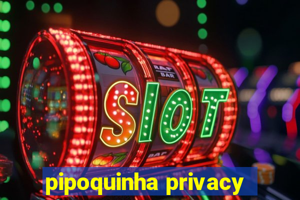 pipoquinha privacy